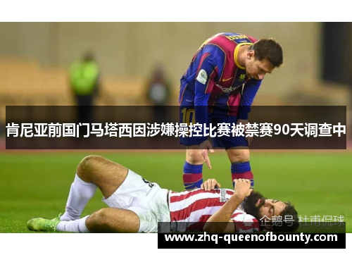肯尼亚前国门马塔西因涉嫌操控比赛被禁赛90天调查中