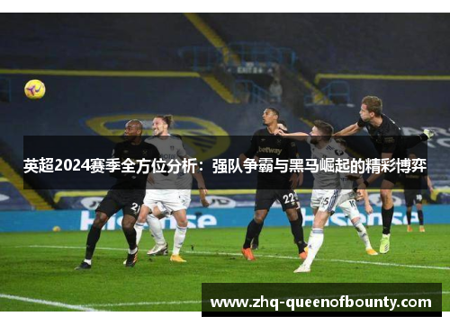 英超2024赛季全方位分析：强队争霸与黑马崛起的精彩博弈