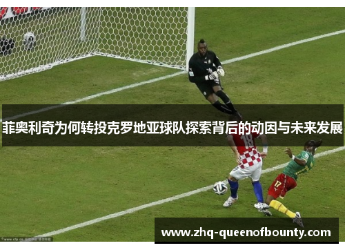 菲奥利奇为何转投克罗地亚球队探索背后的动因与未来发展