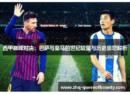 西甲巅峰对决：巴萨与皇马的世纪较量与历史恩怨解析