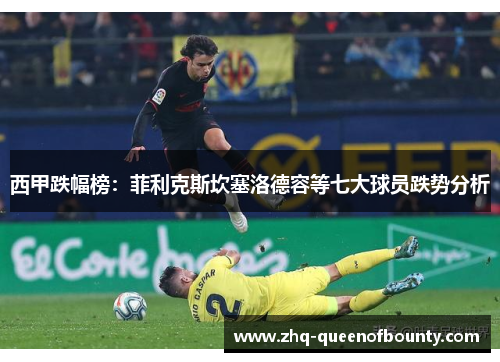 西甲跌幅榜:菲利克斯坎塞洛德容等七大球员跌势分析 西甲跌幅榜:菲利克斯坎塞洛德容等七大球员跌势分析