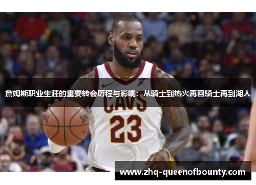詹姆斯职业生涯的重要转会历程与影响:从骑士到热火再回骑士再到湖人 詹姆斯职业生涯的重要转会历程与影响:从骑士到热火再回骑士再到湖人