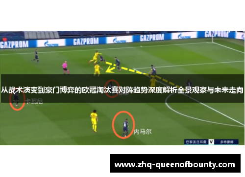 从战术演变到豪门博弈的欧冠淘汰赛对阵趋势深度解析全景观察与未来走向 从战术演变到豪门博弈的欧冠淘汰赛对阵趋势深度解析全景观察与未来走向