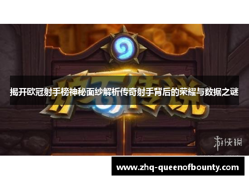 揭开欧冠射手榜神秘面纱解析传奇射手背后的荣耀与数据之谜 揭开欧冠射手榜神秘面纱解析传奇射手背后的荣耀与数据之谜