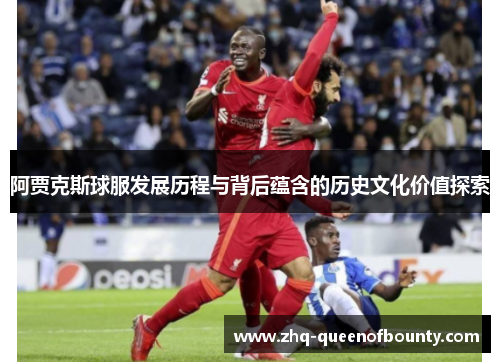 阿贾克斯球服发展历程与背后蕴含的历史文化价值探索