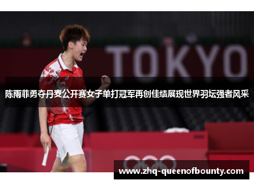陈雨菲勇夺丹麦公开赛女子单打冠军再创佳绩展现世界羽坛强者风采