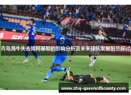 青岛海牛失去博阿基耶的影响分析及未来球队发展前景探讨