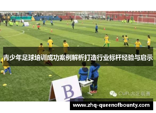 青少年足球培训成功案例解析打造行业标杆经验与启示