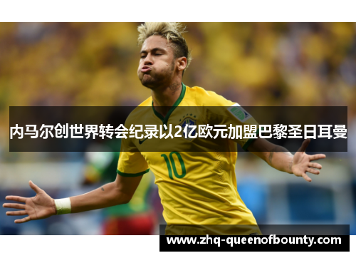 内马尔创世界转会纪录以2亿欧元加盟巴黎圣日耳曼