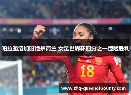帕拉略洛加时绝杀荷兰 女足世界杯四分之一惊险胜利