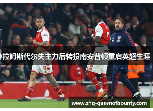 拉姆斯代尔失主力后转投南安普顿重启英超生涯 拉姆斯代尔失主力后转投南安普顿重启英超生涯