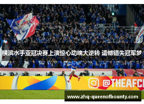 横滨水手亚冠决赛上演惊心动魄大逆转 遗憾错失冠军梦 横滨水手亚冠决赛上演惊心动魄大逆转 遗憾错失冠军梦