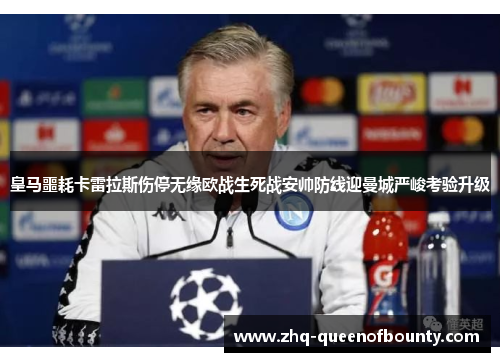 皇马噩耗卡雷拉斯伤停无缘欧战生死战安帅防线迎曼城严峻考验升级