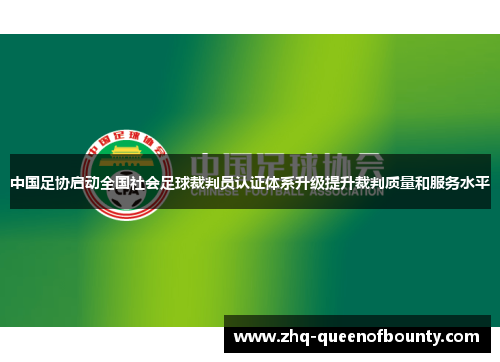 中国足协启动全国社会足球裁判员认证体系升级提升裁判质量和服务水平 中国足协启动全国社会足球裁判员认证体系升级提升裁判质量和服务水平