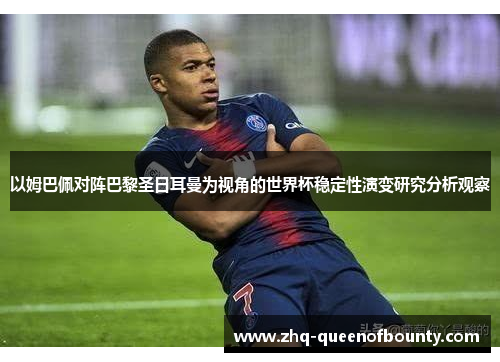 以姆巴佩对阵巴黎圣日耳曼为视角的世界杯稳定性演变研究分析观察 以姆巴佩对阵巴黎圣日耳曼为视角的世界杯稳定性演变研究分析观察