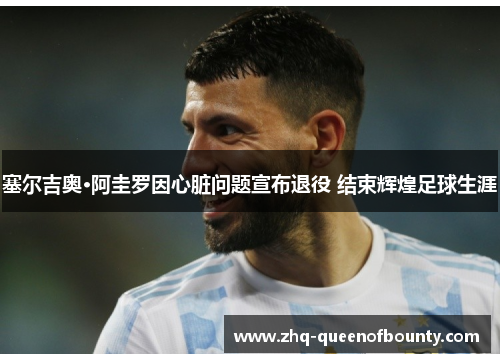 塞尔吉奥·阿圭罗因心脏问题宣布退役 结束辉煌足球生涯