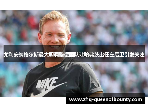 尤利安纳格尔斯曼大胆调整德国队让哈弗茨出任左后卫引发关注