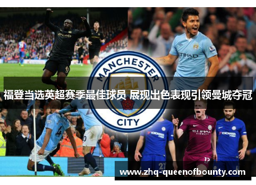 福登当选英超赛季最佳球员 展现出色表现引领曼城夺冠