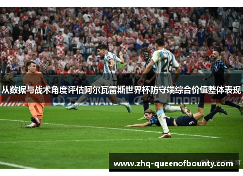 从数据与战术角度评估阿尔瓦雷斯世界杯防守端综合价值整体表现
