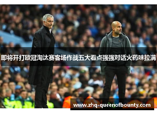 即将开打欧冠淘汰赛客场作战五大看点强强对话火药味拉满