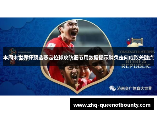 本周末世界杯预选赛定位球攻防细节用数据揭示胜负走向成败关键点 本周末世界杯预选赛定位球攻防细节用数据揭示胜负走向成败关键点