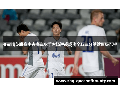亚冠精英联赛中央海岸水手客场迎战成功全取三分继续晋级希望