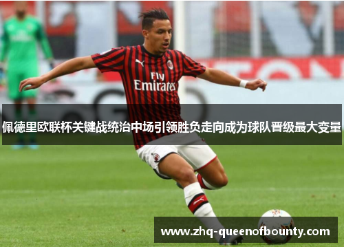 佩德里欧联杯关键战统治中场引领胜负走向成为球队晋级最大变量