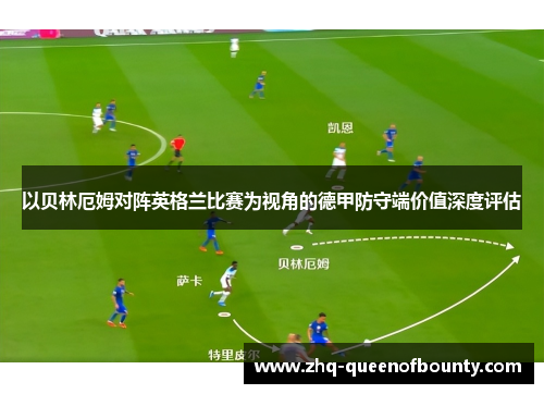 以贝林厄姆对阵英格兰比赛为视角的德甲防守端价值深度评估 以贝林厄姆对阵英格兰比赛为视角的德甲防守端价值深度评估