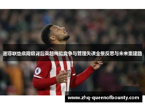 谢菲联垫底降级背后英超残酷竞争与管理失误全景反思与未来重建路 谢菲联垫底降级背后英超残酷竞争与管理失误全景反思与未来重建路