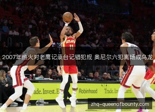 2007年热火对老鹰记录台记错犯规 奥尼尔六犯离场成乌龙
